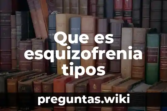 Que es esquizofrenia tipos