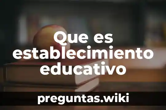 Que es establecimiento educativo