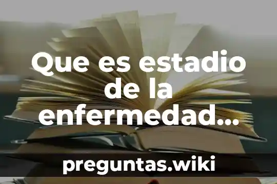 Que es estadio de la enfermedad yahoo respuestas