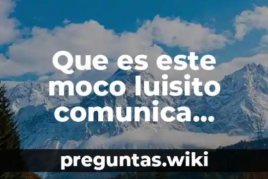 Que es este moco luisito comunica meme