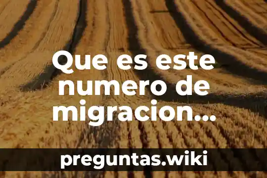 Que es este numero de migracion cdj2005745445