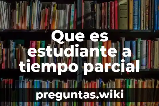 Que es estudiante a tiempo parcial