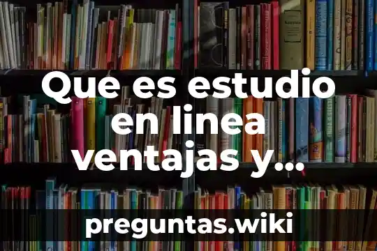 Que es estudio en linea ventajas y desventajas