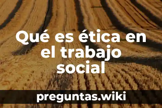 Qué es ética en el trabajo social