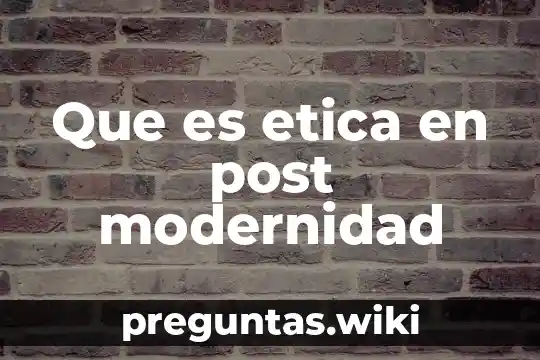 Que es etica en post modernidad