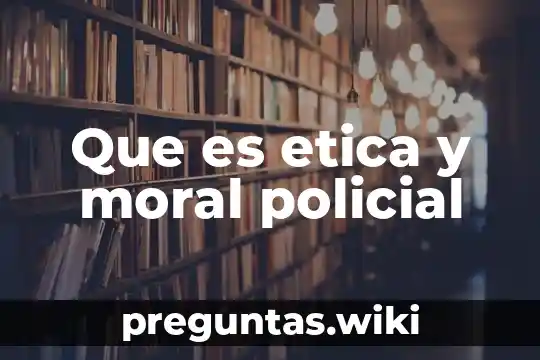 Que es etica y moral policial
