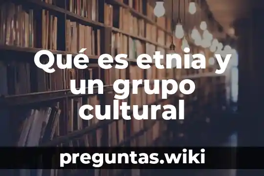 Qué es etnia y un grupo cultural