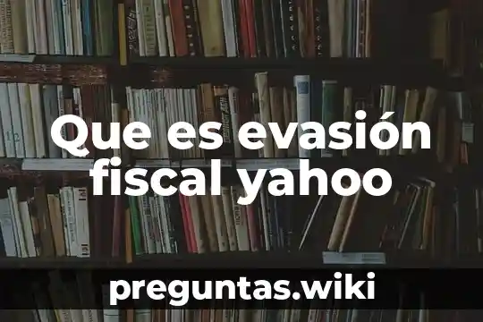 Que es evasión fiscal yahoo