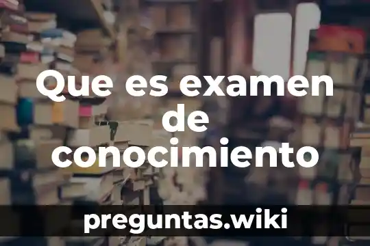Que es examen de conocimiento
