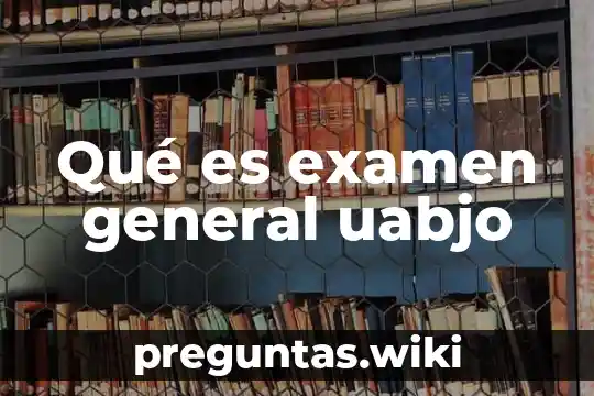 Qué es examen general uabjo