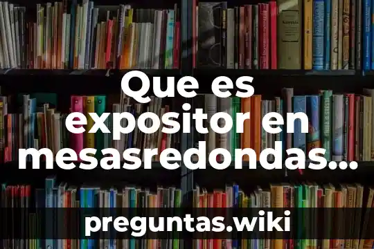 Que es expositor en mesasredondas de politica