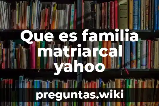 Que es familia matriarcal yahoo
