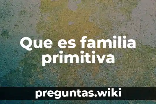 Que es familia primitiva