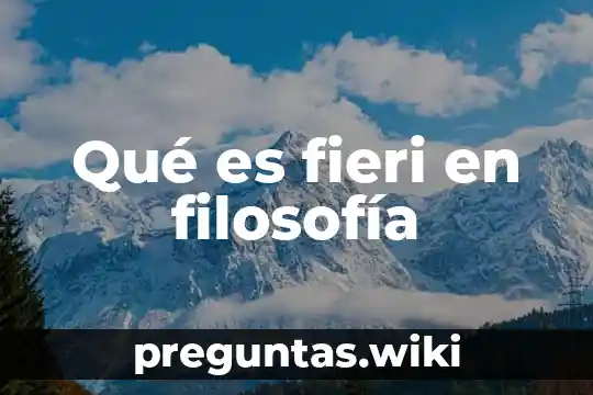 Qué es fieri en filosofía