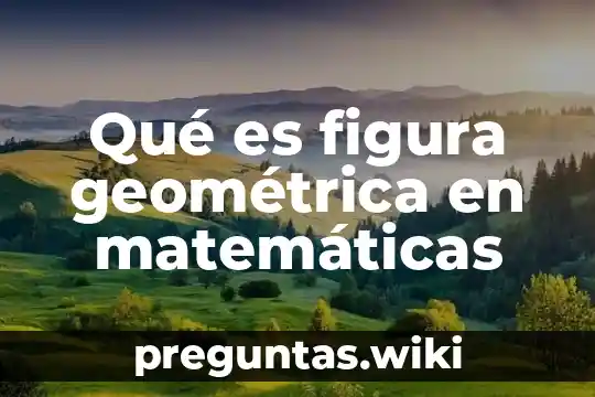 Qué es figura geométrica en matemáticas