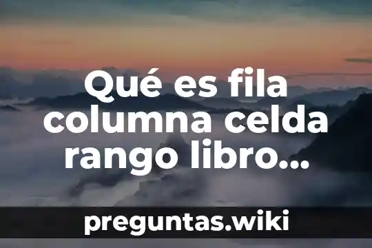 Qué es fila columna celda rango libro hoja en excel