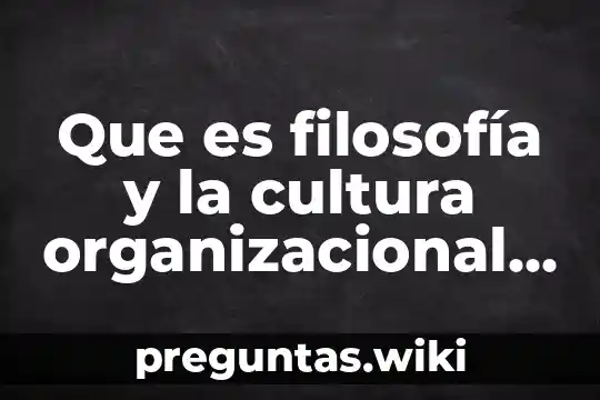 Que es filosofía y la cultura organizacional concusion