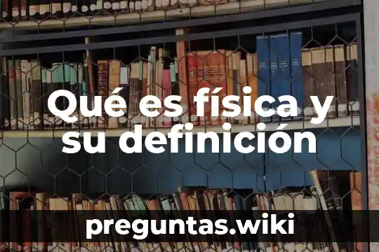 Qué es física y su definición