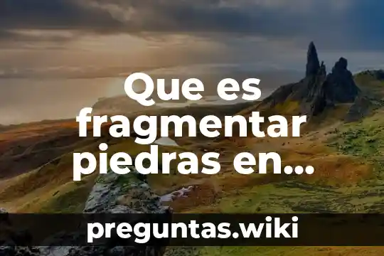 Que es fragmentar piedras en ingenieria civil