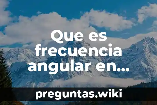Que es frecuencia angular en fisica