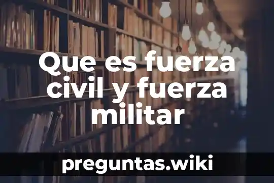 Que es fuerza civil y fuerza militar