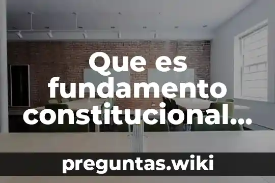 Que es fundamento constitucional cual es su estructura