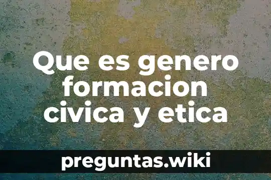 Que es genero formacion civica y etica