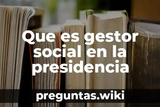 Que es gestor social en la presidencia