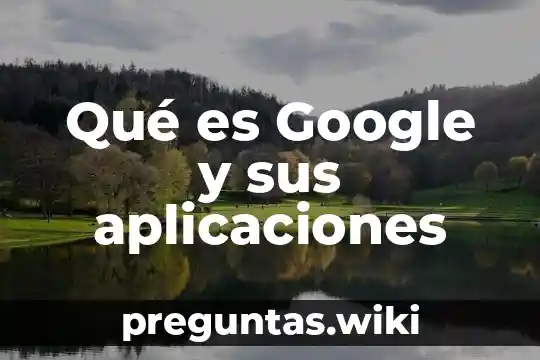 Qué es Google y sus aplicaciones