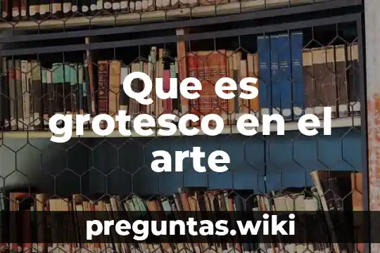 Que es grotesco en el arte