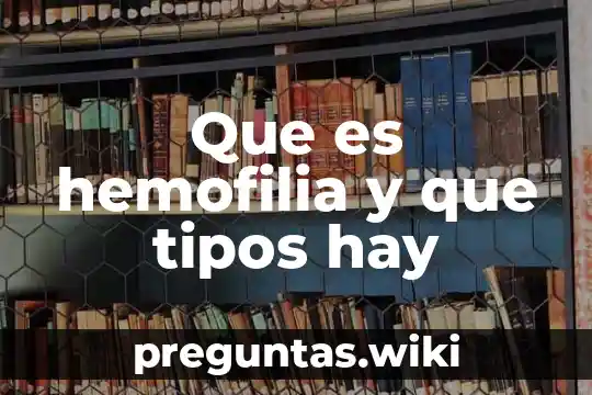 Que es hemofilia y que tipos hay