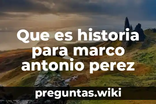 Que es historia para marco antonio perez