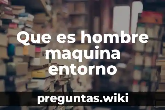 Que es hombre maquina entorno