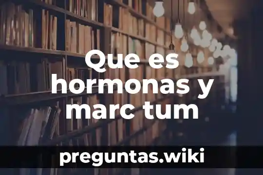 Que es hormonas y marc tum