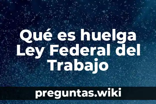Qué es huelga Ley Federal del Trabajo