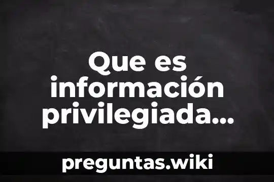 Que es información privilegiada industrial