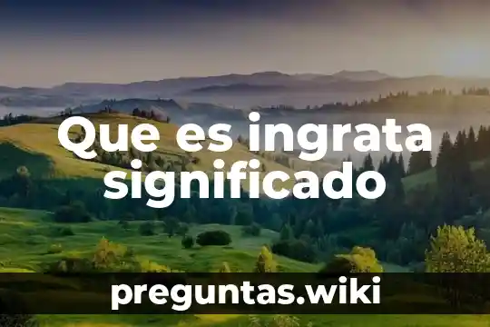 Que es ingrata significado
