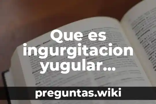 Que es ingurgitacion yugular definicion