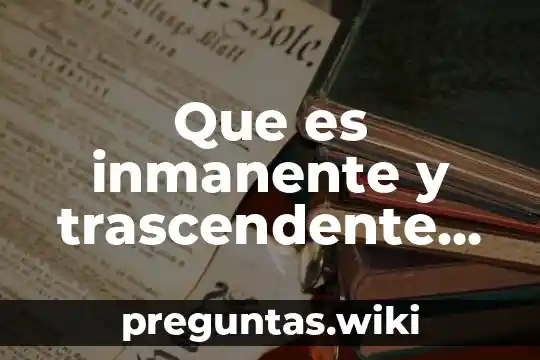 Que es inmanente y trascendente en filosofia