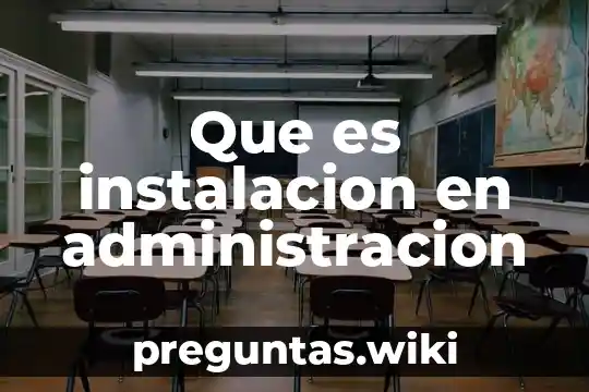 Que es instalacion en administracion