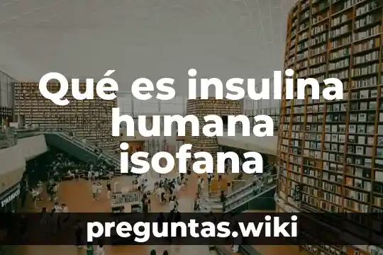Qué es insulina humana isofana