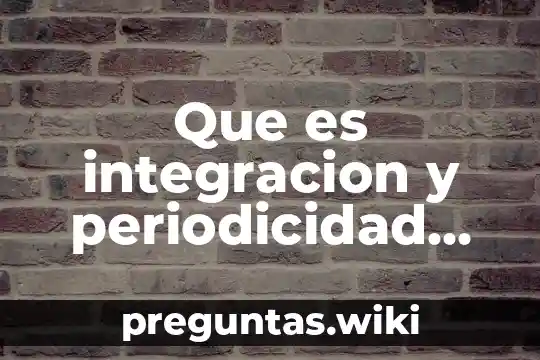 Que es integracion y periodicidad de pago