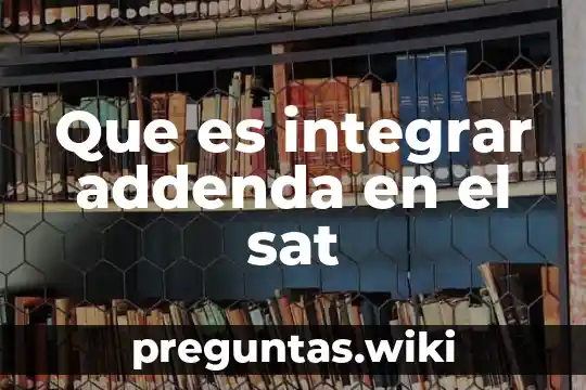 Que es integrar addenda en el sat