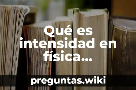 Qué es intensidad en física fundamental