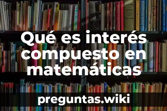 Qué es interés compuesto en matemáticas