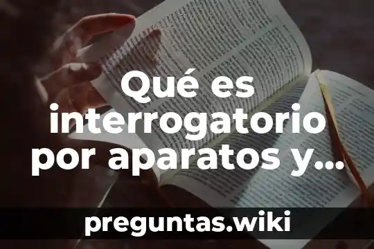 Qué es interrogatorio por aparatos y sistemas