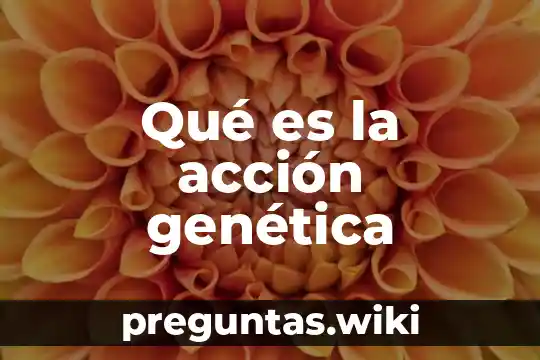Qué es la acción genética