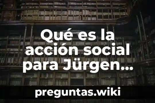 Qué es la acción social para Jürgen Habermas