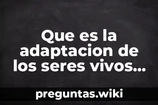 Que es la adaptacion de los seres vivos ejemplos