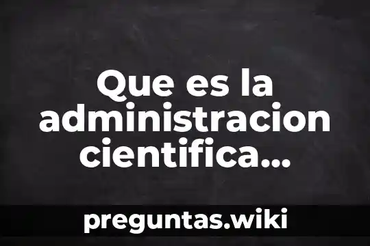 Que es la administracion cientifica segun diferentes autores